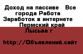 Доход на пассиве - Все города Работа » Заработок в интернете   . Пермский край,Лысьва г.